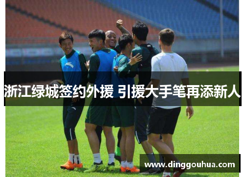 浙江绿城签约外援 引援大手笔再添新人