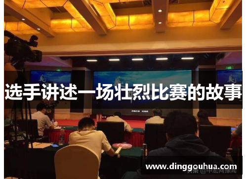 选手讲述一场壮烈比赛的故事