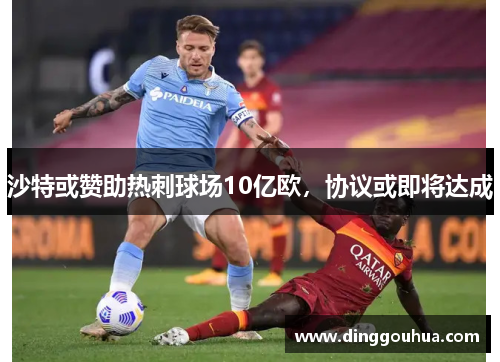 沙特或赞助热刺球场10亿欧，协议或即将达成