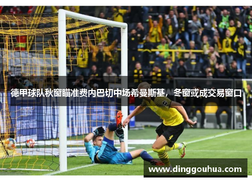 德甲球队秋窗瞄准费内巴切中场希曼斯基，冬窗或成交易窗口