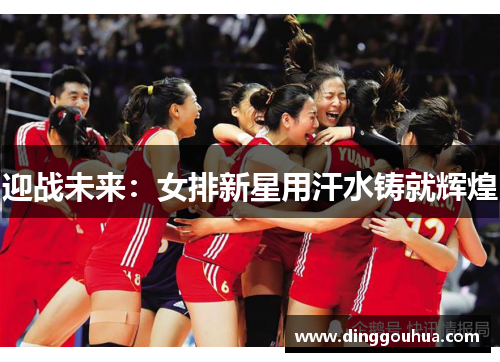迎战未来：女排新星用汗水铸就辉煌